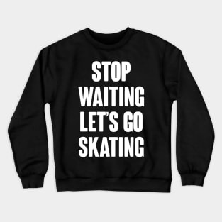 Stop Waiting Let's Go Skating Crewneck Sweatshirt